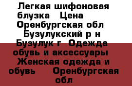 Легкая шифоновая блузка › Цена ­ 100 - Оренбургская обл., Бузулукский р-н, Бузулук г. Одежда, обувь и аксессуары » Женская одежда и обувь   . Оренбургская обл.